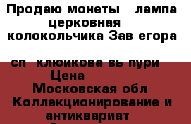 Продаю монеты  .лампа церковная, 2 колокольчика Зав егора .сп .клюикова.вь пури  › Цена ­ 5 000 - Московская обл. Коллекционирование и антиквариат » Антиквариат   